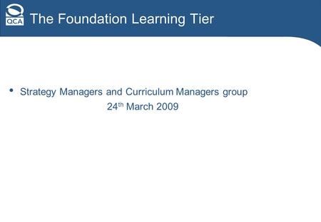 The Foundation Learning Tier Strategy Managers and Curriculum Managers group 24 th March 2009.
