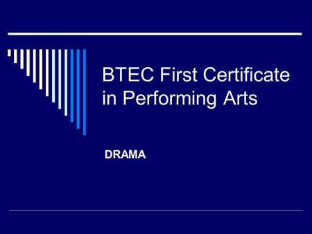 BTEC First Certificate in Performing Arts DRAMA. BTEC Unit A1 explores the varied elements of the Performing Arts Industry The 2 areas we will be looking.