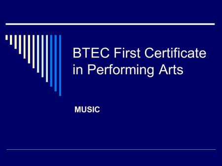 BTEC First Certificate in Performing Arts MUSIC. BTEC Unit A1 explores the varied elements of the Performing Arts Industry The 2 areas we will be looking.