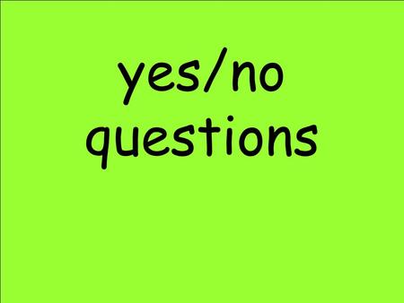 Yes/no questions.