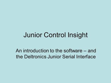 Junior Control Insight An introduction to the software – and the Deltronics Junior Serial Interface.