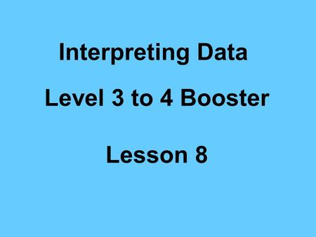 Interpreting Data Level 3 to 4 Booster Lesson 8 Interpreting Data Learning Objectives –Interpret diagrams and graphs –Draw simple conclusions Vocabulary.