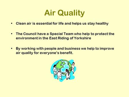 Air Quality Clean air is essential for life and helps us stay healthy The Council have a Special Team who help to protect the environment in the East Riding.