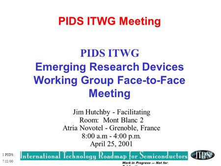 Work in Progress --- Not for Publication 1 PIDS 7/11/00 PIDS ITWG Meeting PIDS ITWG Emerging Research Devices Working Group Face-to-Face Meeting Jim Hutchby.