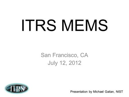 ITRS MEMS San Francisco, CA July 12, 2012