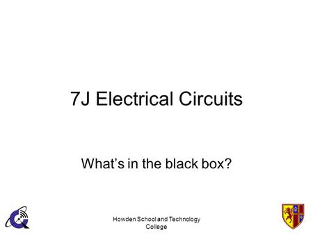 Howden School and Technology College 7J Electrical Circuits Whats in the black box?