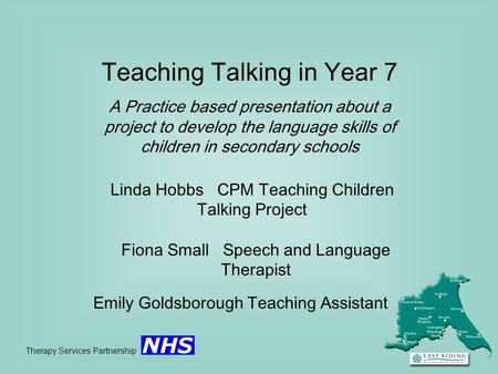 Teaching Talking in Year 7 A Practice based presentation about a project to develop the language skills of children in secondary schools Therapy Services.