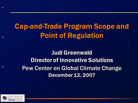 ++++++++++++++ ++++++++++++++ Cap-and-Trade Program Scope and Point of Regulation Judi Greenwald Director of Innovative Solutions Pew Center on Global.