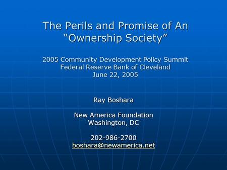 The Perils and Promise of An Ownership Society 2005 Community Development Policy Summit Federal Reserve Bank of Cleveland June 22, 2005 Ray Boshara New.