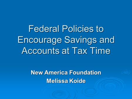 Federal Policies to Encourage Savings and Accounts at Tax Time New America Foundation Melissa Koide.