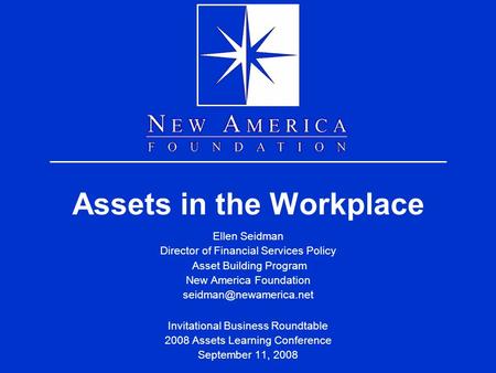 Assets in the Workplace Ellen Seidman Director of Financial Services Policy Asset Building Program New America Foundation Invitational.