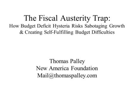 The Fiscal Austerity Trap: How Budget Deficit Hysteria Risks Sabotaging Growth & Creating Self-Fulfilling Budget Difficulties Thomas Palley New America.