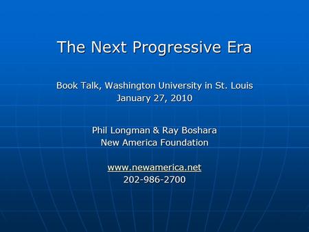 The Next Progressive Era Book Talk, Washington University in St. Louis January 27, 2010 Phil Longman & Ray Boshara New America Foundation www.newamerica.net.