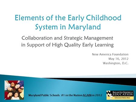 Maryland Public Schools: #1 in the Nation AGAIN in 2012 Collaboration and Strategic Management in Support of High Quality Early Learning New America Foundation.