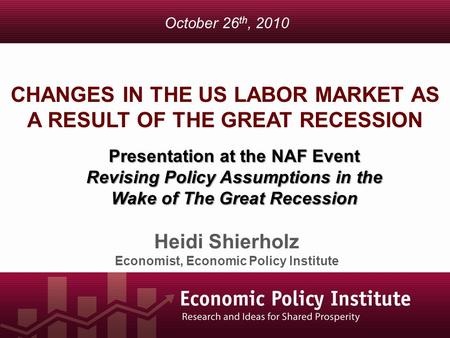 CHANGES IN THE US LABOR MARKET AS A RESULT OF THE GREAT RECESSION Heidi Shierholz Economist, Economic Policy Institute October 26 th, 2010 Presentation.