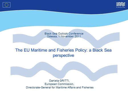 Black Sea Outlook Conference Odessa, 1 November 2011 The EU Maritime and Fisheries Policy: a Black Sea perspective Daniela GRITTI, European Commission,