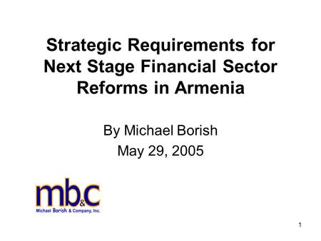 1 Strategic Requirements for Next Stage Financial Sector Reforms in Armenia By Michael Borish May 29, 2005.