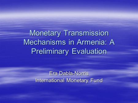 Monetary Transmission Mechanisms in Armenia: A Preliminary Evaluation Era Dabla-Norris International Monetary Fund.