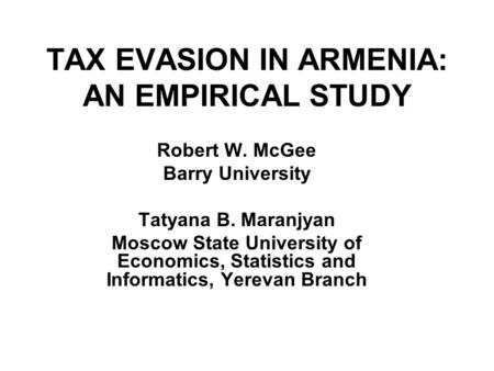 TAX EVASION IN ARMENIA: AN EMPIRICAL STUDY Robert W. McGee Barry University Tatyana B. Maranjyan Moscow State University of Economics, Statistics and Informatics,