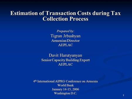 1 Estimation of Transaction Costs during Tax Collection Process Prepared by: Tigran Jrbashyan Armenian Director AEPLAC Davit Harutyunyan Senior Capacity.