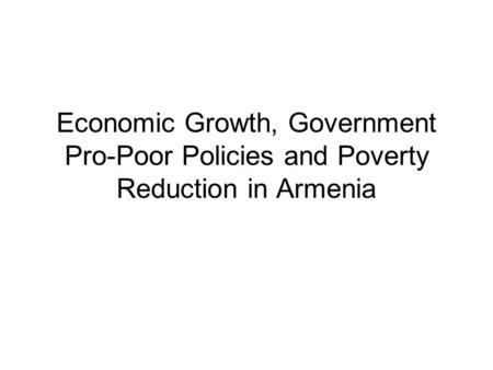 Economic Growth, Government Pro-Poor Policies and Poverty Reduction in Armenia.