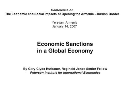 Yerevan, Armenia January 14, 2007 Economic Sanctions in a Global Economy By Gary Clyde Hufbauer, Reginald Jones Senior Fellow Peterson Institute for International.