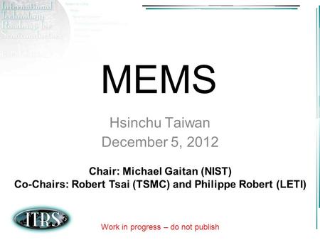 MEMS Hsinchu Taiwan December 5, 2012 Chair: Michael Gaitan (NIST)