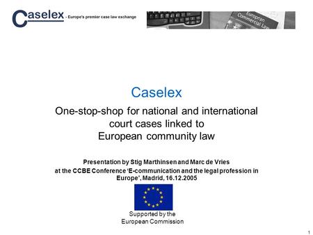 1 Caselex One-stop-shop for national and international court cases linked to European community law Presentation by Stig Marthinsen and Marc de Vries at.