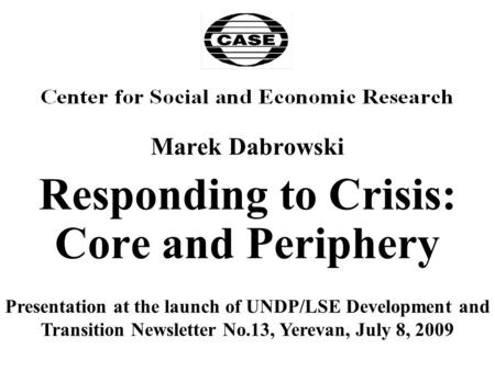 Marek Dabrowski Responding to Crisis: Core and Periphery Presentation at the launch of UNDP/LSE Development and Transition Newsletter No.13, Yerevan, July.