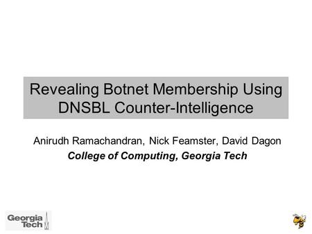 Revealing Botnet Membership Using DNSBL Counter-Intelligence Anirudh Ramachandran, Nick Feamster, David Dagon College of Computing, Georgia Tech.