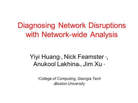 Diagnosing Network Disruptions with Network-wide Analysis Yiyi Huang, Nick Feamster, Anukool Lakhina, Jim Xu College of Computing, Georgia Tech Boston.
