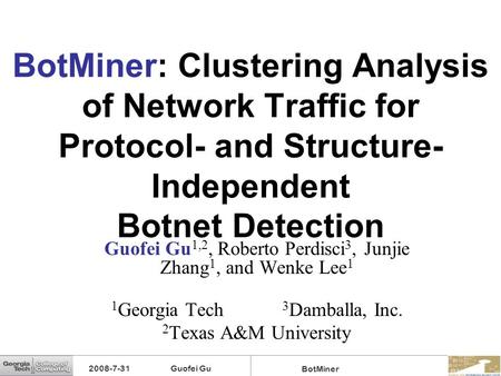 BotMiner: Clustering Analysis of Network Traffic for Protocol- and Structure-Independent Botnet Detection Guofei Gu1,2, Roberto Perdisci3, Junjie Zhang1,