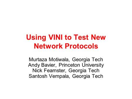 Using VINI to Test New Network Protocols Murtaza Motiwala, Georgia Tech Andy Bavier, Princeton University Nick Feamster, Georgia Tech Santosh Vempala,
