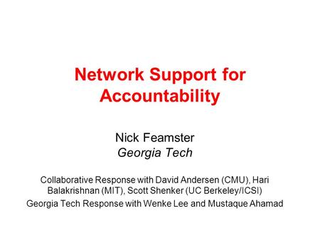 Network Support for Accountability Nick Feamster Georgia Tech Collaborative Response with David Andersen (CMU), Hari Balakrishnan (MIT), Scott Shenker.