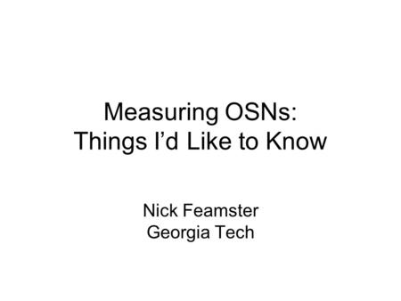 Measuring OSNs: Things Id Like to Know Nick Feamster Georgia Tech.