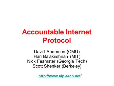 Accountable Internet Protocol David Andersen (CMU) Hari Balakrishnan (MIT) Nick Feamster (Georgia Tech) Scott Shenker (Berkeley)