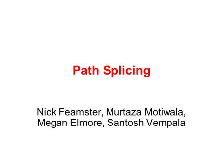 Path Splicing Nick Feamster, Murtaza Motiwala, Megan Elmore, Santosh Vempala.