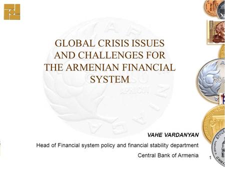 1 GLOBAL CRISIS ISSUES AND CHALLENGES FOR THE ARMENIAN FINANCIAL SYSTEM VAHE VARDANYAN Head of Financial system policy and financial stability department.