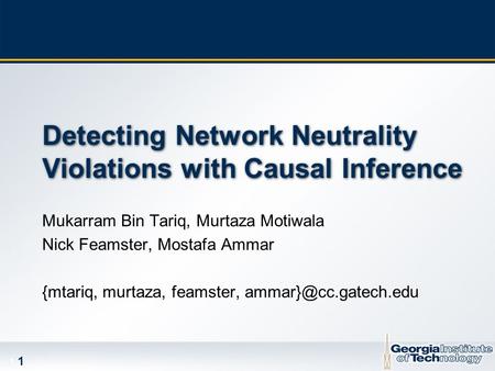 1 1 Detecting Network Neutrality Violations with Causal Inference Mukarram Bin Tariq, Murtaza Motiwala Nick Feamster, Mostafa Ammar {mtariq, murtaza, feamster,