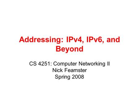 Addressing: IPv4, IPv6, and Beyond CS 4251: Computer Networking II Nick Feamster Spring 2008.