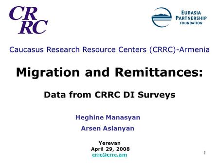 1 Caucasus Research Resource Centers (CRRC)-Armenia Migration and Remittances: Data from CRRC DI Surveys Yerevan April 29, 2008