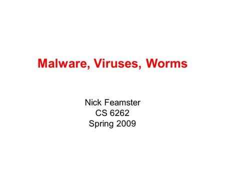 Malware, Viruses, Worms Nick Feamster CS 6262 Spring 2009.