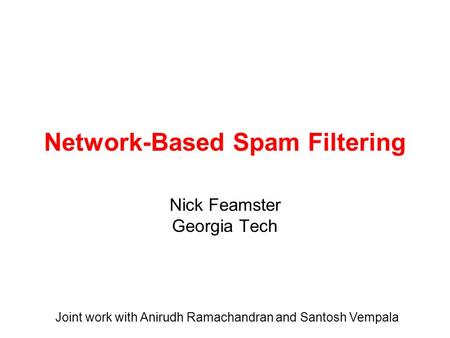 Network-Based Spam Filtering Nick Feamster Georgia Tech Joint work with Anirudh Ramachandran and Santosh Vempala.