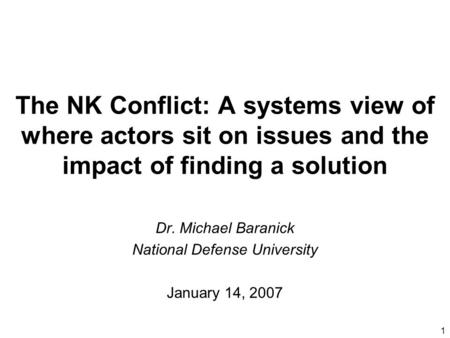 1 The NK Conflict: A systems view of where actors sit on issues and the impact of finding a solution Dr. Michael Baranick National Defense University January.