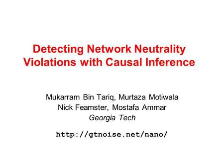Detecting Network Neutrality Violations with Causal Inference Mukarram Bin Tariq, Murtaza Motiwala Nick Feamster, Mostafa Ammar Georgia Tech
