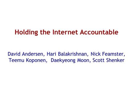Holding the Internet Accountable David Andersen, Hari Balakrishnan, Nick Feamster, Teemu Koponen, Daekyeong Moon, Scott Shenker.