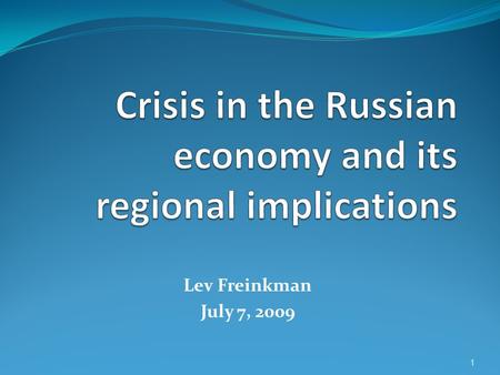 Lev Freinkman July 7, 2009 1. Outline Depth of Russias crisis in comparative perspective Guessing about the current stage of the crisis Medium term prospects.
