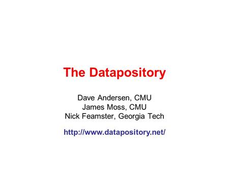 The Datapository Dave Andersen, CMU James Moss, CMU Nick Feamster, Georgia Tech