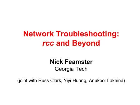 Network Troubleshooting: rcc and Beyond Nick Feamster Georgia Tech (joint with Russ Clark, Yiyi Huang, Anukool Lakhina)