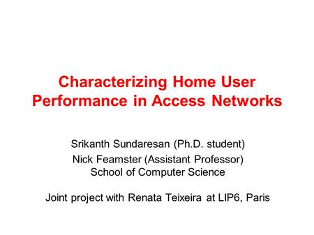 Characterizing Home User Performance in Access Networks Srikanth Sundaresan (Ph.D. student) Nick Feamster (Assistant Professor) School of Computer Science.